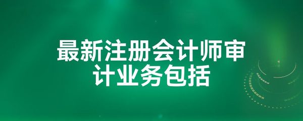 最新注冊會計師審計業(yè)務包括